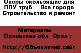 Опоры скользящие для ППУ труб. - Все города Строительство и ремонт » Материалы   . Орловская обл.,Орел г.